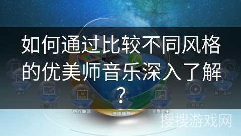 如何通过比较不同风格的优美师音乐深入了解？