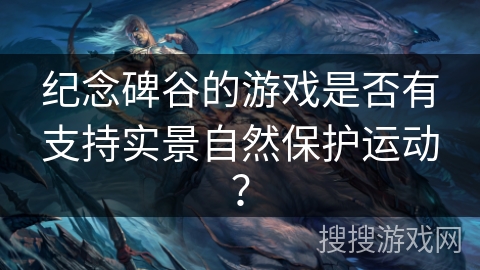 纪念碑谷的游戏是否有支持实景自然保护运动？