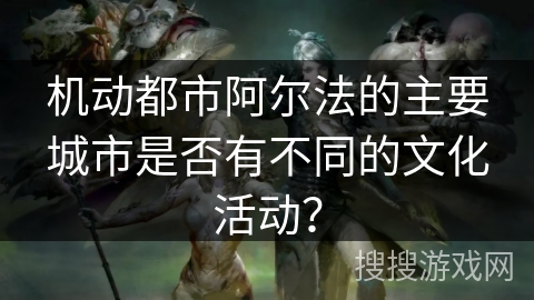 机动都市阿尔法的主要城市是否有不同的文化活动？
