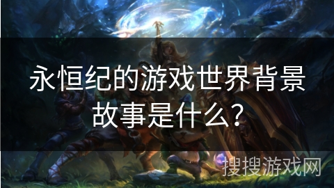 永恒纪的游戏世界背景故事是什么？