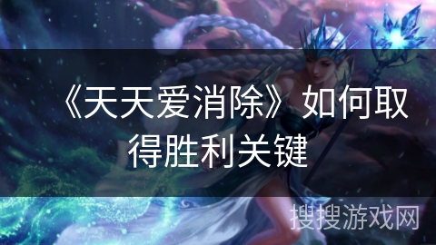 《天天爱消除》如何取得胜利关键 《天天爱消除》如何取得胜利关键