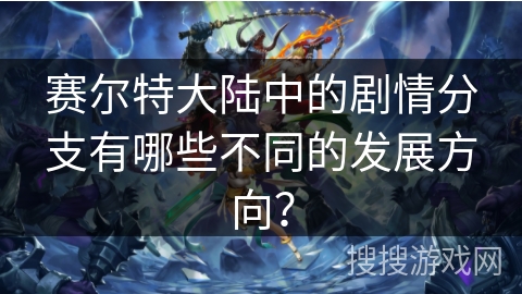 赛尔特大陆中的剧情分支有哪些不同的发展方向？