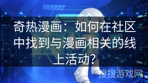 奇热漫画：如何在社区中找到与漫画相关的线上活动？