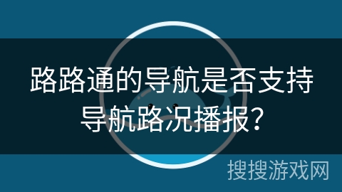 路路通的导航是否支持导航路况播报? 路路通的导航是否支持导航路况播报?