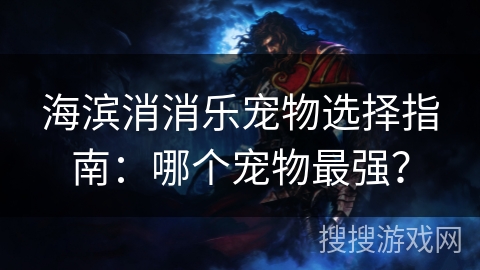 海滨消消乐宠物选择指南：哪个宠物最强？