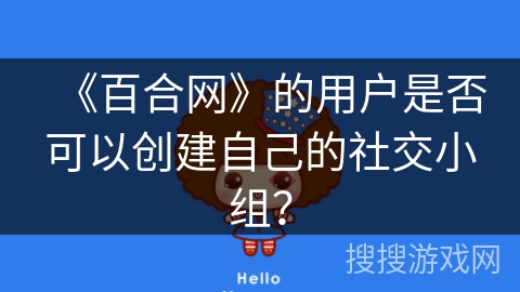 《百合网》的用户是否可以创建自己的社交小组？