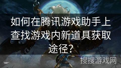 如何在腾讯游戏助手上查找游戏内新道具获取途径？