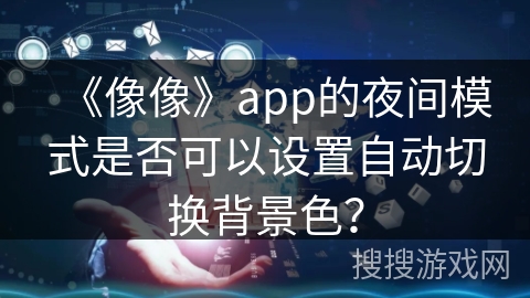 《像像》app的夜间模式是否可以设置自动切换背景色？