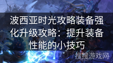 波西亚时光攻略装备强化升级攻略：提升装备性能的小技巧