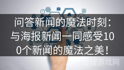 问答新闻的魔法时刻：与海报新闻一同感受100个新闻的魔法之美！