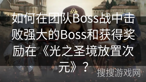 如何在团队Boss战中击败强大的Boss和获得奖励在《光之圣境放置次元》? 如何在团队Boss战中击败强大的Boss和获得奖励在《光之圣境放置次元》?