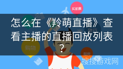 怎么在《羚萌直播》查看主播的直播回放列表？