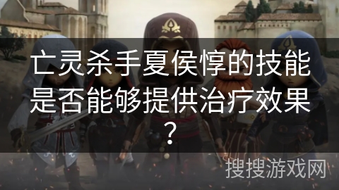 亡灵杀手夏侯惇的技能是否能够提供治疗效果？