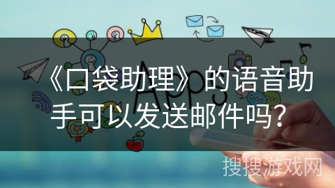 《口袋助理》的语音助手可以发送邮件吗？
