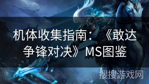 机体收集指南：《敢达争锋对决》MS图鉴