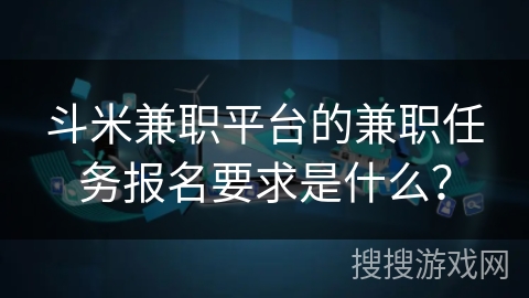 斗米兼职平台的兼职任务报名要求是什么？