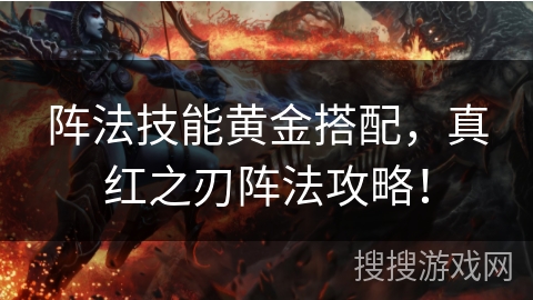 阵法技能黄金搭配，真红之刃阵法攻略！