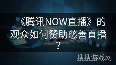 《腾讯NOW直播》的观众如何赞助慈善直播? 《腾讯NOW直播》的观众如何赞助慈善直播?
