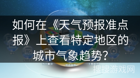如何在《天气预报准点报》上查看特定地区的城市气象趋势？