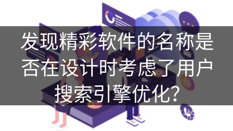 发现精彩软件的名称是否在设计时考虑了用户搜索引擎优化？