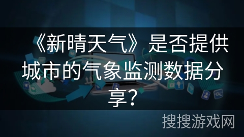 《新晴天气》是否提供城市的气象监测数据分享？