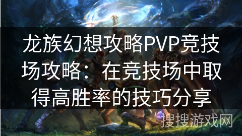 龙族幻想攻略PVP竞技场攻略:在竞技场中取得高胜率的技巧分享 龙族幻想攻略PVP竞技场攻略:在竞技场中取得高胜率的技巧分享
