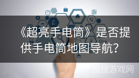 《超亮手电筒》是否提供手电筒地图导航? 《超亮手电筒》是否提供手电筒地图导航?