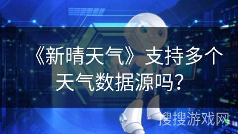 《新晴天气》支持多个天气数据源吗？