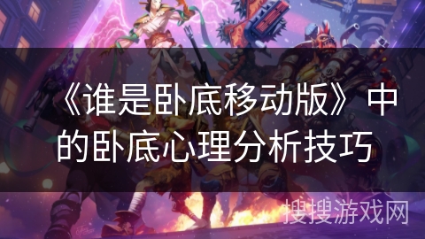 《谁是卧底移动版》中的卧底心理分析技巧