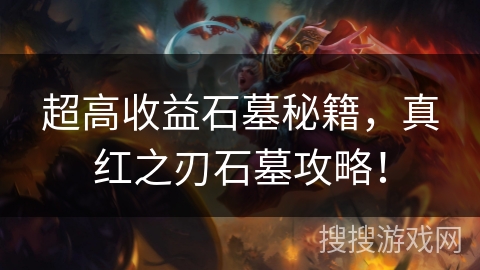 超高收益石墓秘籍，真红之刃石墓攻略！