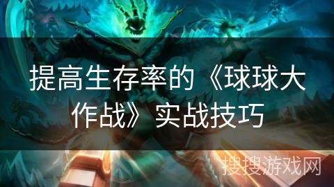 提高生存率的《球球大作战》实战技巧