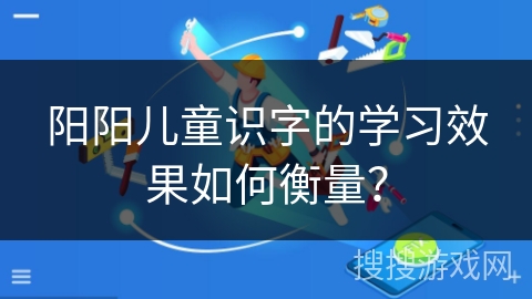 阳阳儿童识字的学习效果如何衡量？