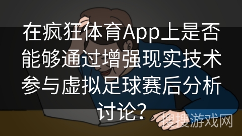 在疯狂体育App上是否能够通过增强现实技术参与虚拟足球赛后分析讨论？