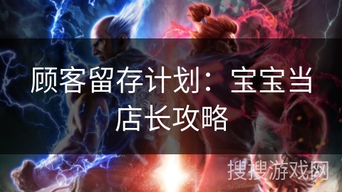 顾客留存计划：宝宝当店长攻略