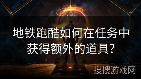 地铁跑酷如何在任务中获得额外的道具？