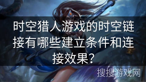 时空猎人游戏的时空链接有哪些建立条件和连接效果？