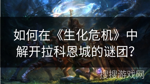 如何在《生化危机》中解开拉科恩城的谜团？