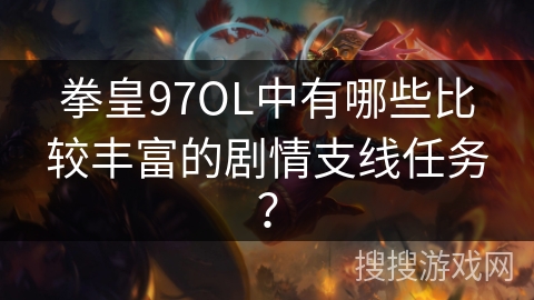 拳皇97OL中有哪些比较丰富的剧情支线任务？