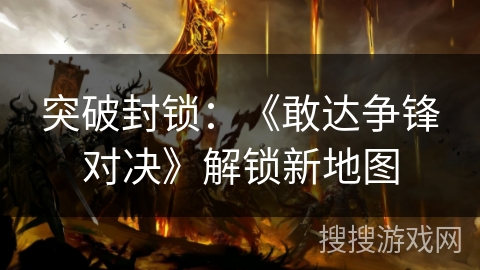 突破封锁：《敢达争锋对决》解锁新地图