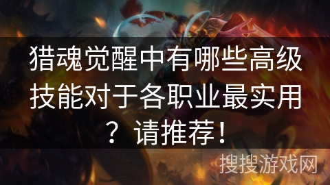 猎魂觉醒中有哪些高级技能对于各职业最实用？请推荐！