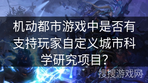 机动都市游戏中是否有支持玩家自定义城市科学研究项目? 机动都市游戏中是否有支持玩家自定义城市科学研究项目?