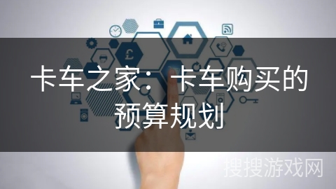 卡车之家：卡车购买的预算规划