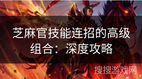 芝麻官技能连招的高级组合：深度攻略