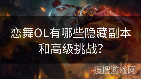 恋舞OL有哪些隐藏副本和高级挑战？