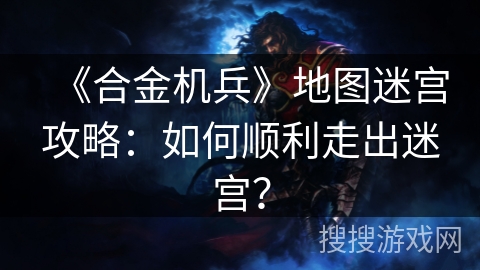 《合金机兵》地图迷宫攻略：如何顺利走出迷宫？