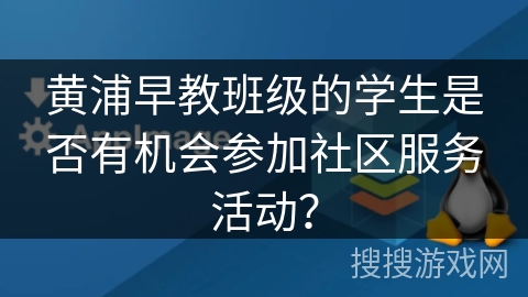 黄浦早教班级的学生是否有机会参加社区服务活动？