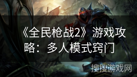 《全民枪战2》游戏攻略:多人模式窍门 《全民枪战2》游戏攻略:多人模式窍门