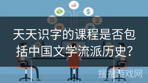 天天识字的课程是否包括中国文学流派历史？