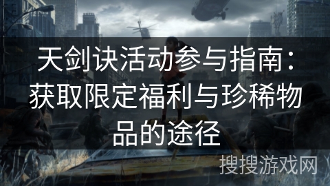 天剑诀活动参与指南：获取限定福利与珍稀物品的途径