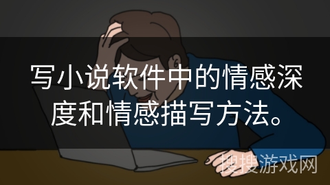 写小说软件中的情感深度和情感描写方法。